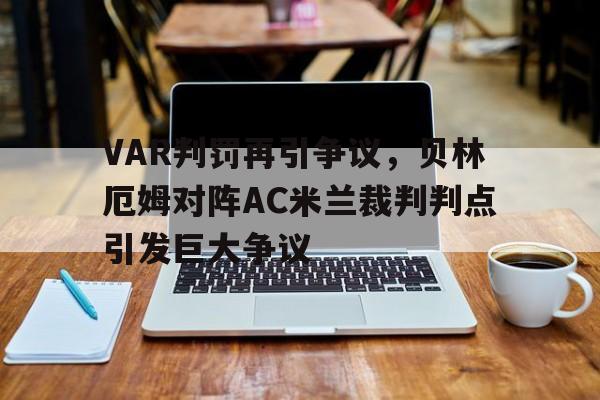 VAR判罚再引争议，贝林厄姆对阵AC米兰裁判判点引发巨大争议